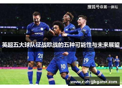 英超五大球队征战欧战的五种可能性与未来展望 英超五大球队征战欧战的五种可能性与未来展望