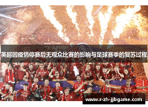 英超因疫情停赛后无观众比赛的影响与足球赛季的复苏过程 英超因疫情停赛后无观众比赛的影响与足球赛季的复苏过程