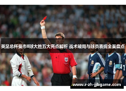英足总杯曼市8球大胜五大亮点解析 战术破局与球员表现全面盘点
