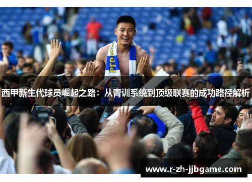 西甲新生代球员崛起之路:从青训系统到顶级联赛的成功路径解析 西甲新生代球员崛起之路:从青训系统到顶级联赛的成功路径解析