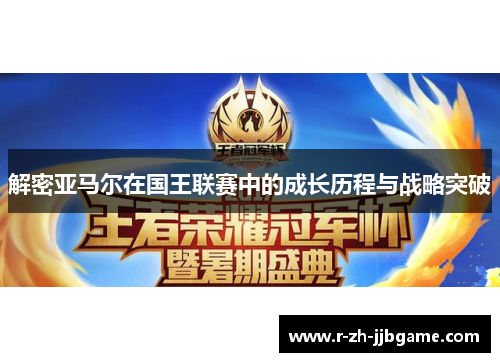 解密亚马尔在国王联赛中的成长历程与战略突破 解密亚马尔在国王联赛中的成长历程与战略突破