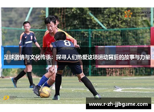 足球激情与文化传承:探寻人们热爱这项运动背后的故事与力量 足球激情与文化传承:探寻人们热爱这项运动背后的故事与力量