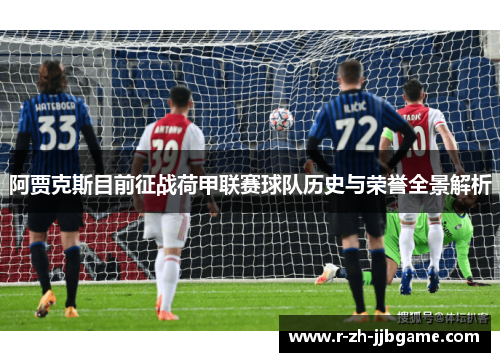 阿贾克斯目前征战荷甲联赛球队历史与荣誉全景解析