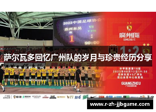 萨尔瓦多回忆广州队的岁月与珍贵经历分享