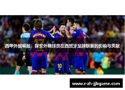 西甲外援崛起：探索外籍球员在西班牙足球联赛的影响与贡献