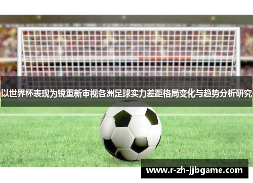 以世界杯表现为镜重新审视各洲足球实力差距格局变化与趋势分析研究