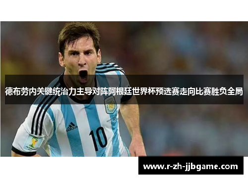 德布劳内关键统治力主导对阵阿根廷世界杯预选赛走向比赛胜负全局