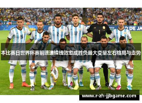 本比赛日世界杯赛前速递锋线效率成胜负最大变量左右格局与走势