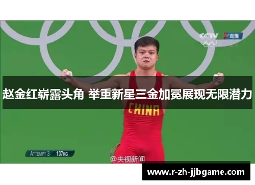 赵金红崭露头角 举重新星三金加冕展现无限潜力 赵金红崭露头角 举重新星三金加冕展现无限潜力