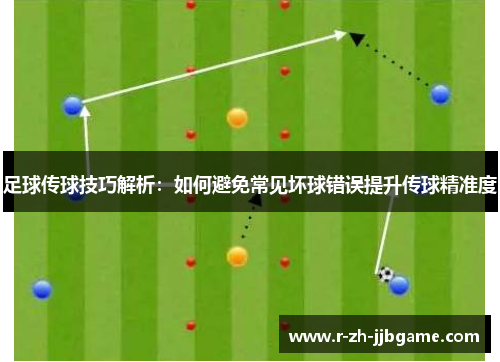 足球传球技巧解析：如何避免常见坏球错误提升传球精准度