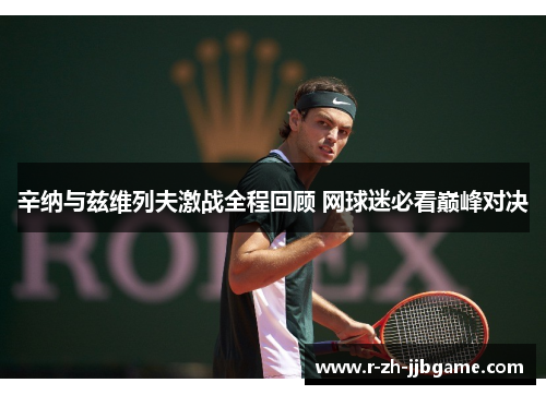 辛纳与兹维列夫激战全程回顾 网球迷必看巅峰对决 辛纳与兹维列夫激战全程回顾 网球迷必看巅峰对决