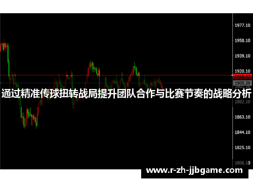 通过精准传球扭转战局提升团队合作与比赛节奏的战略分析