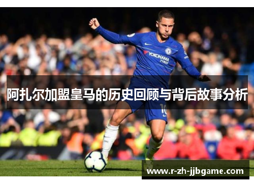 阿扎尔加盟皇马的历史回顾与背后故事分析