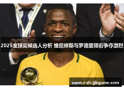2025金球奖候选人分析 维尼修斯与罗德里领衔争夺激烈 2025金球奖候选人分析 维尼修斯与罗德里领衔争夺激烈