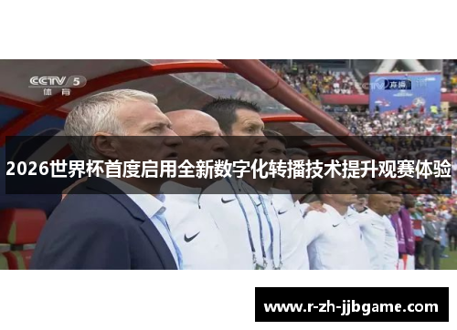 2026世界杯首度启用全新数字化转播技术提升观赛体验 2026世界杯首度启用全新数字化转播技术提升观赛体验