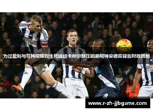 为过盈利与可持续规则生死线纽卡斯尔联压哨卖明特安德森背后财政困局