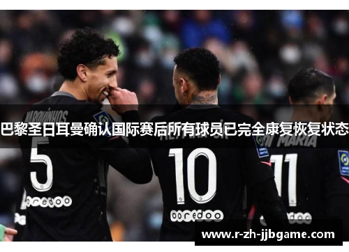 巴黎圣日耳曼确认国际赛后所有球员已完全康复恢复状态 巴黎圣日耳曼确认国际赛后所有球员已完全康复恢复状态