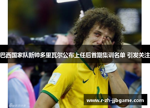 巴西国家队新帅多里瓦尔公布上任后首期集训名单 引发关注 巴西国家队新帅多里瓦尔公布上任后首期集训名单 引发关注
