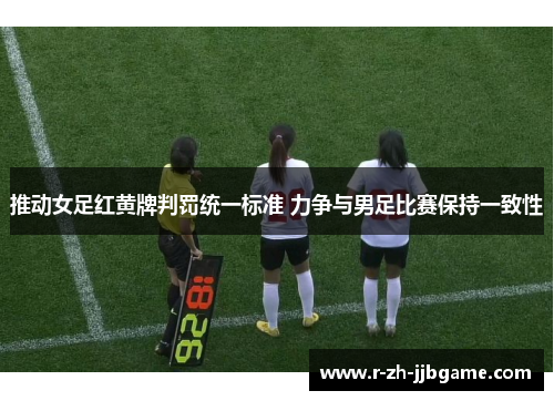 推动女足红黄牌判罚统一标准 力争与男足比赛保持一致性