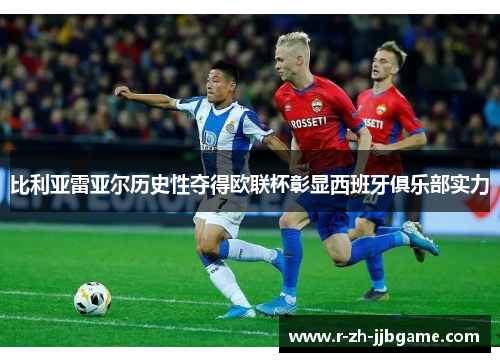 比利亚雷亚尔历史性夺得欧联杯彰显西班牙俱乐部实力 比利亚雷亚尔历史性夺得欧联杯彰显西班牙俱乐部实力