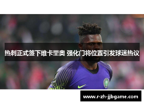 热刺正式签下维卡里奥 强化门将位置引发球迷热议 热刺正式签下维卡里奥 强化门将位置引发球迷热议