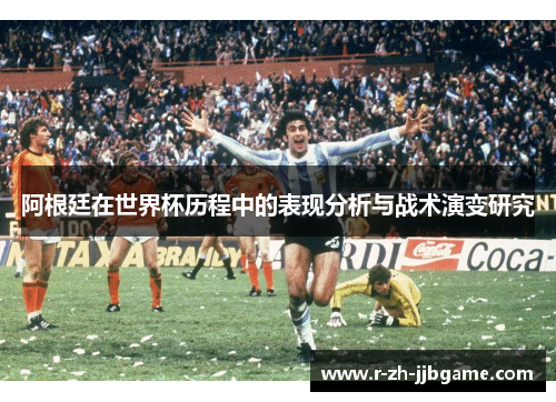 阿根廷在世界杯历程中的表现分析与战术演变研究 阿根廷在世界杯历程中的表现分析与战术演变研究