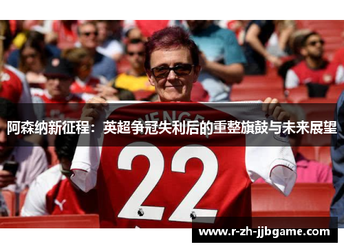 阿森纳新征程：英超争冠失利后的重整旗鼓与未来展望