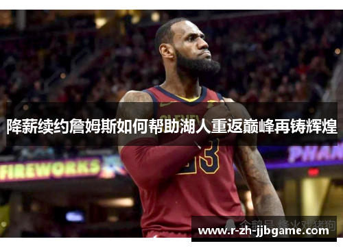 降薪续约詹姆斯如何帮助湖人重返巅峰再铸辉煌
