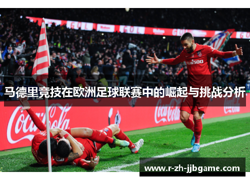 马德里竞技在欧洲足球联赛中的崛起与挑战分析