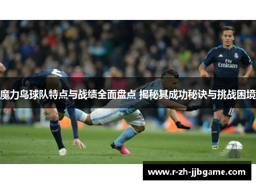 魔力鸟球队特点与战绩全面盘点 揭秘其成功秘诀与挑战困境