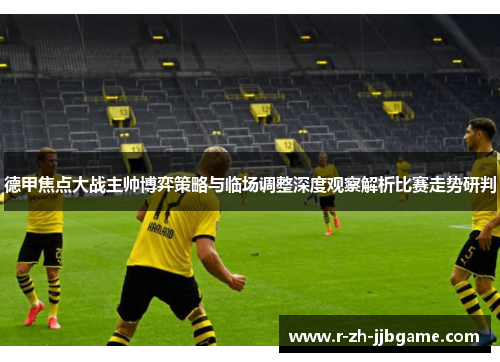 德甲焦点大战主帅博弈策略与临场调整深度观察解析比赛走势研判