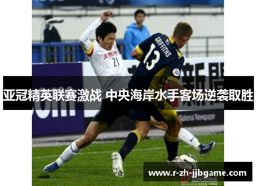 亚冠精英联赛激战 中央海岸水手客场逆袭取胜