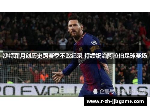 沙特新月创历史跨赛季不败纪录 持续统治阿拉伯足球赛场 沙特新月创历史跨赛季不败纪录 持续统治阿拉伯足球赛场