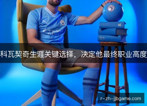科瓦契奇生涯关键选择,决定他最终职业高度 科瓦契奇生涯关键选择,决定他最终职业高度